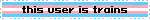 the words 'this user is trains' over the transgender flag. the word 'trans' is purposely mispelt as 'trains'