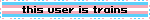 the words "this user is trains" over the transgender flag. the word "trans" is purposely mispelt as "trains"